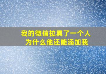 我的微信拉黑了一个人 为什么他还能添加我